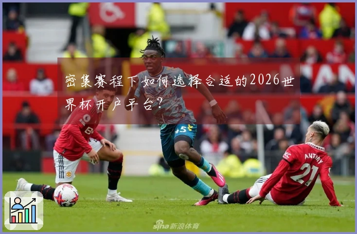 密集赛程下如何选择合适的2026世界杯开户平台？